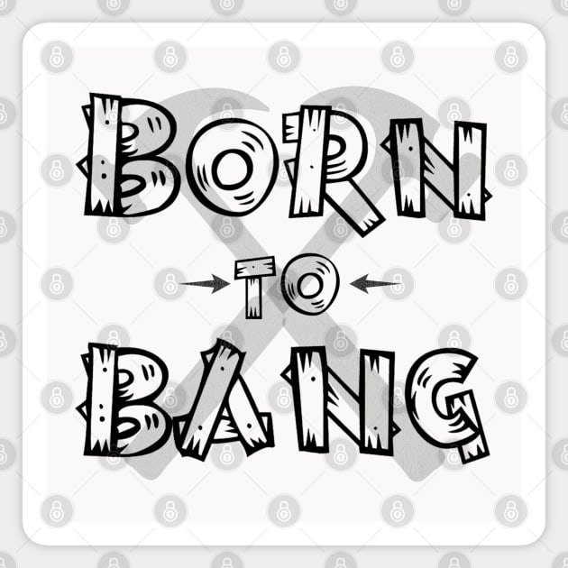 Born to bang; carpenter; tradie; tradesman; builder; gift; hammer; funny; pun joke; Sticker by Be my good time